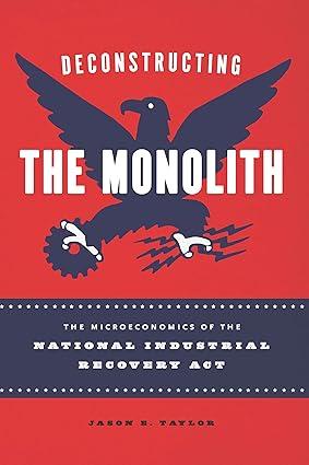 deconstructing the monolith the microeconomics of the national industrial recovery act 1st edition jason e.