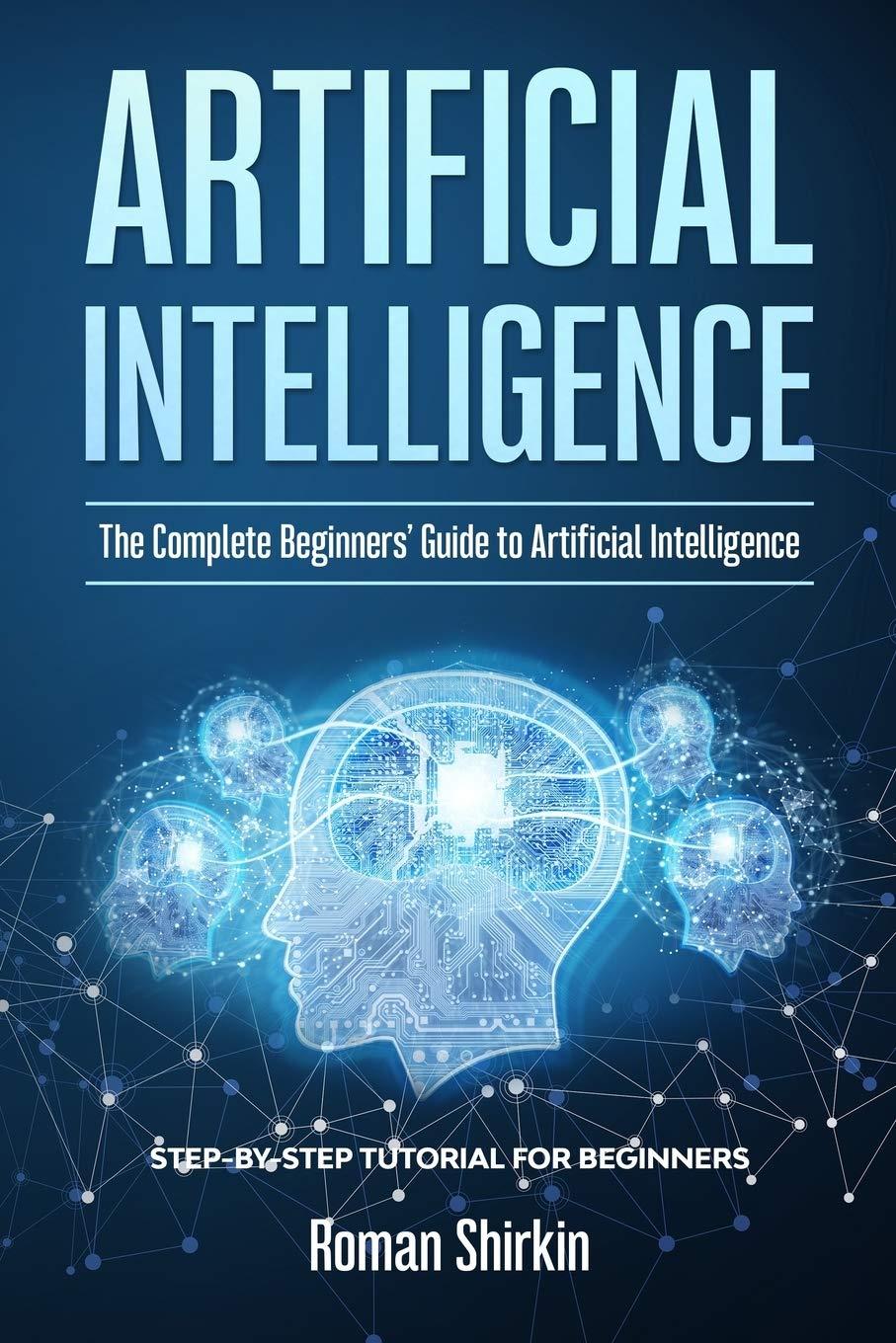 artificial intelligence the complete beginners guide to artificial intelligence 1st edition roman shirkin