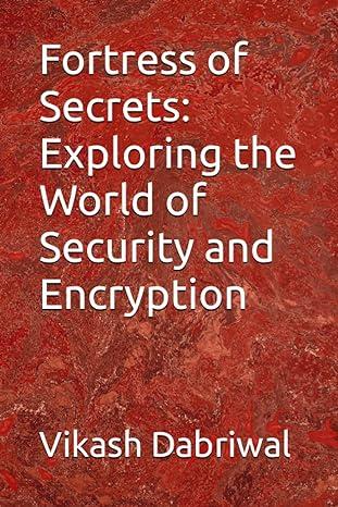 fortress of secrets exploring the world of security and encryption 1st edition vikash dabriwal b0c87nmjdn,