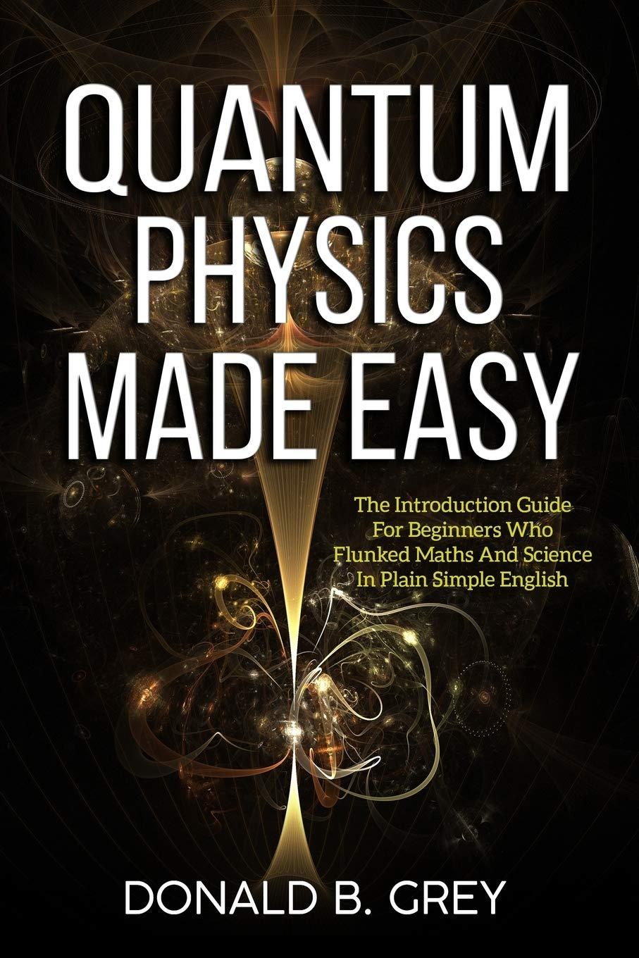 quantum physics made easy the introduction guide for beginners who flunked maths and science in plain simple