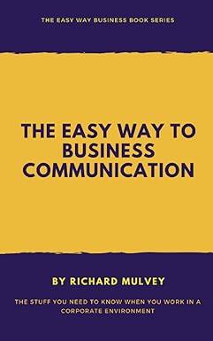 the easy way to business communication the stuff you need to know when you work in a corporate environment