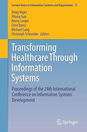 transforming healthcare through information systems 1st edition doug vogel, xitong guo, henry linger, chris