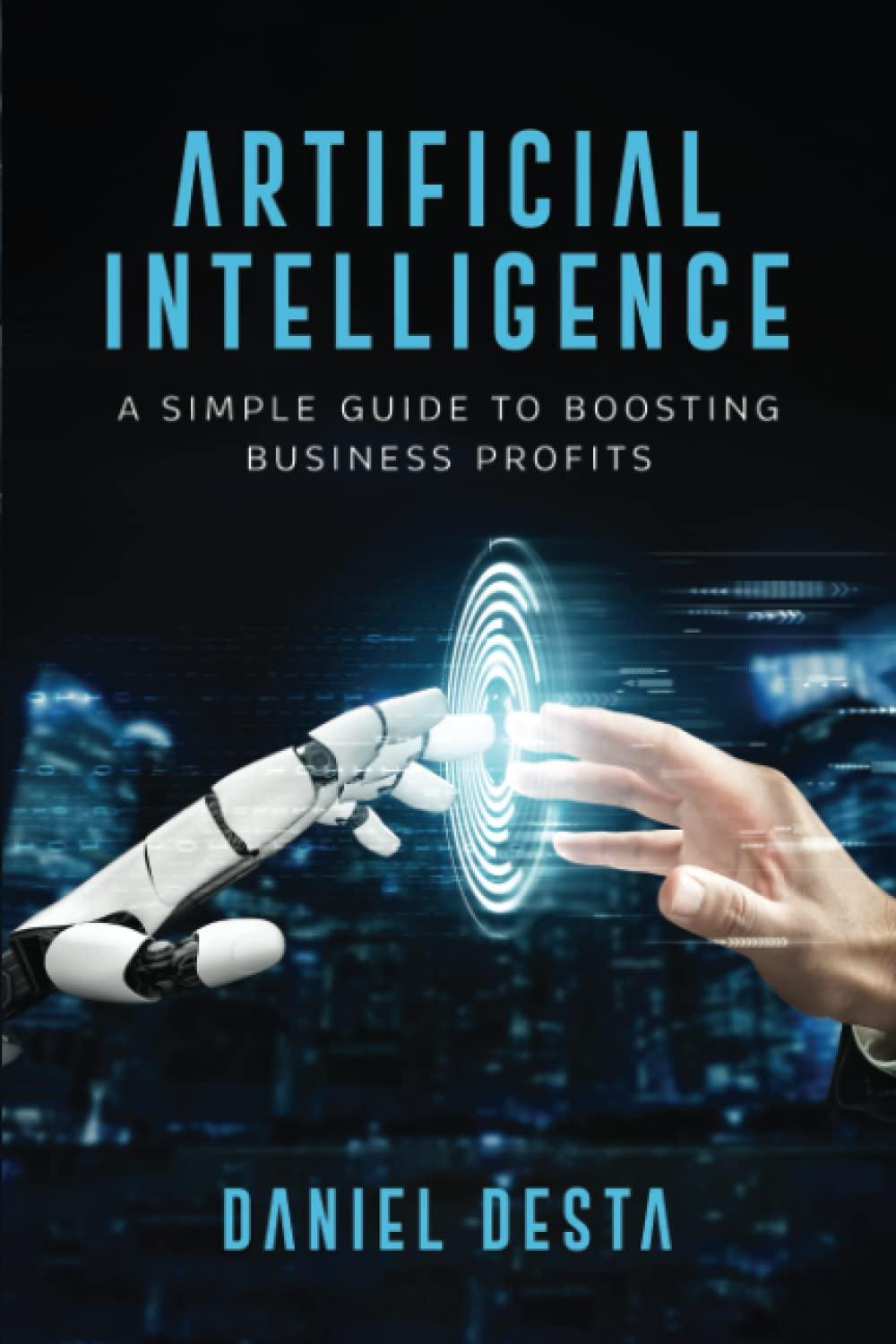artificial intelligence a simple guide to boosting business profits 1st edition daniel desta b0bxn4213c,