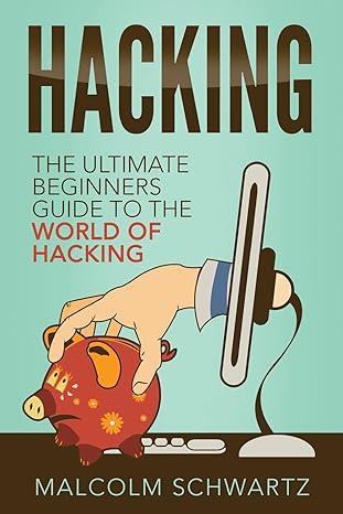 hacking the ultimate beginners guide to the world of hacking 1st edition mr malcolm schwartz 1535579501,