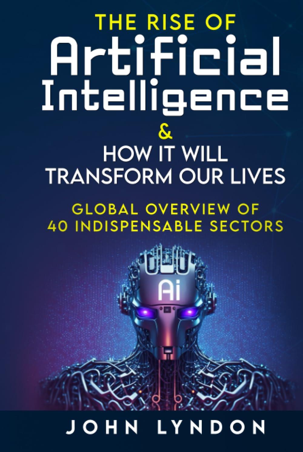 the rise of artificial intelligence and how it will transform our lives global overview of 40 indispensable