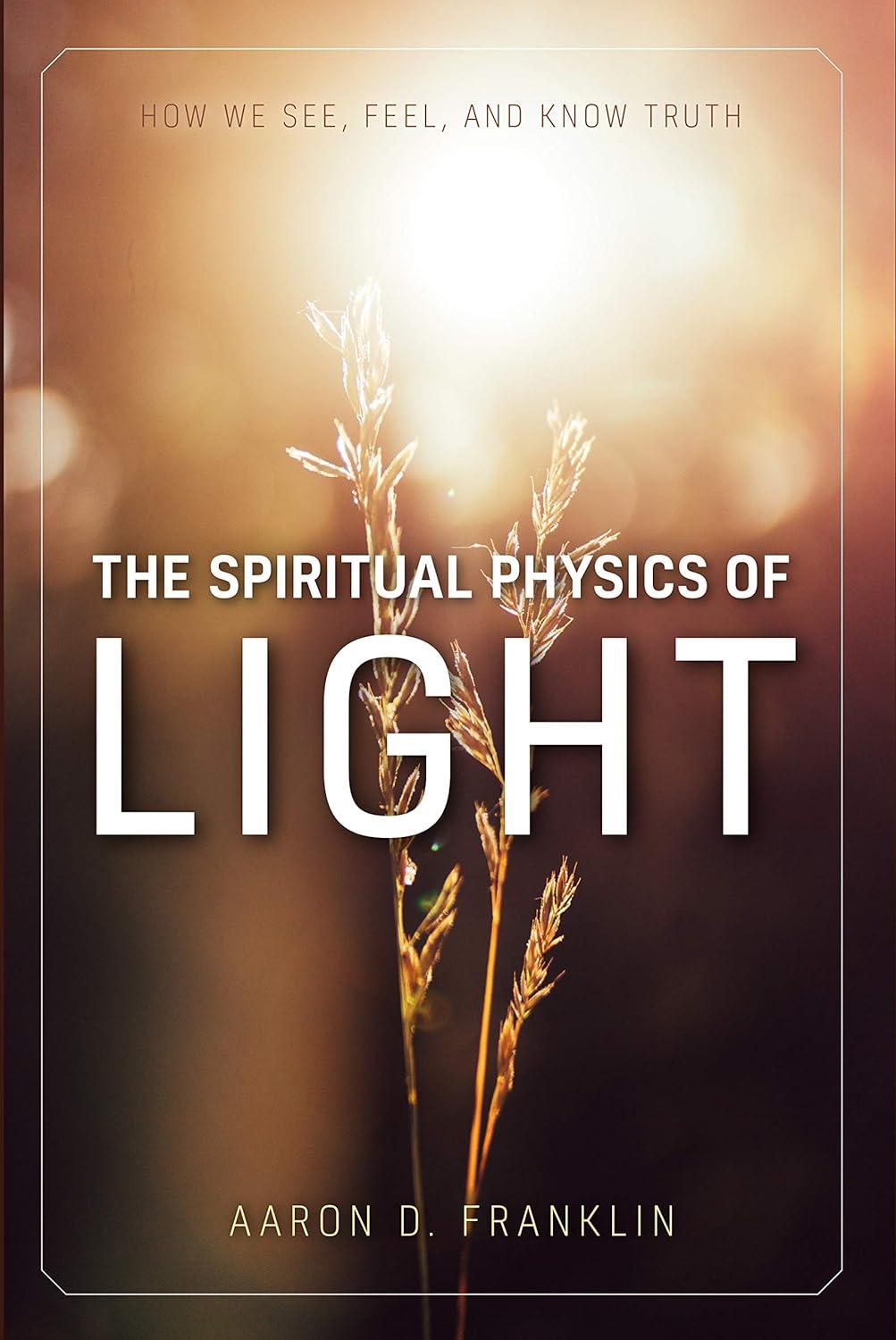 the spiritual physics of light how we see feel and know truth 1st edition aaron d. franklin 1950304078,