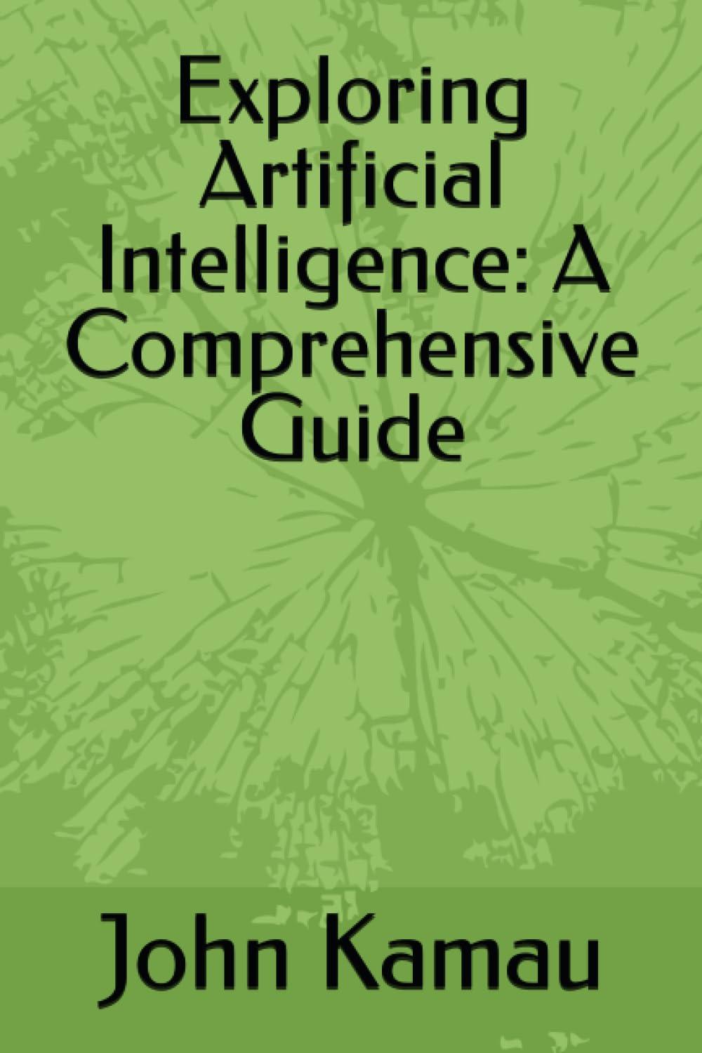 exploring artificial intelligence a comprehensive guide 1st edition john kamau b0c91xd5yh, 979-8399811192