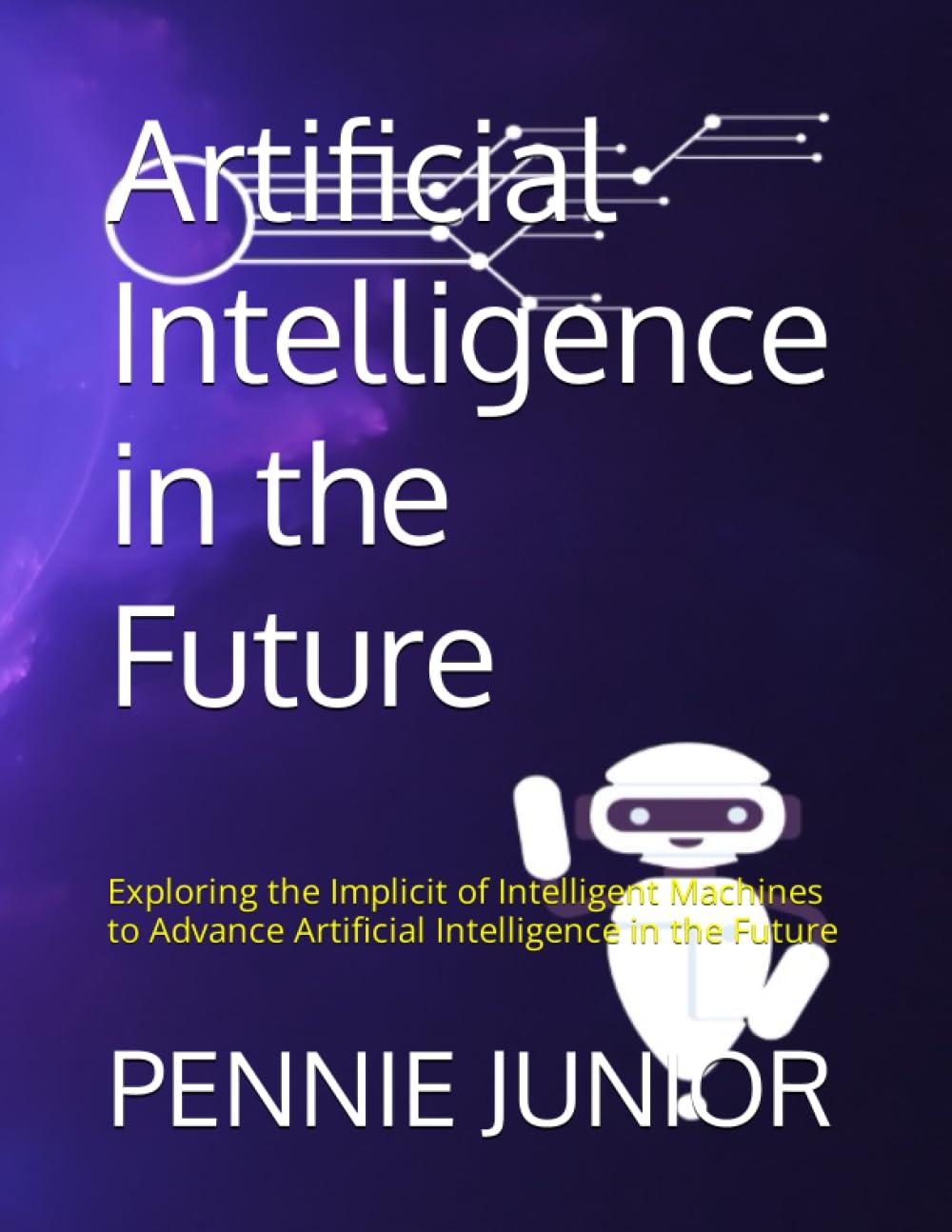 artificial intelligence in the future exploring the implicit of intelligent machines to advance artificial