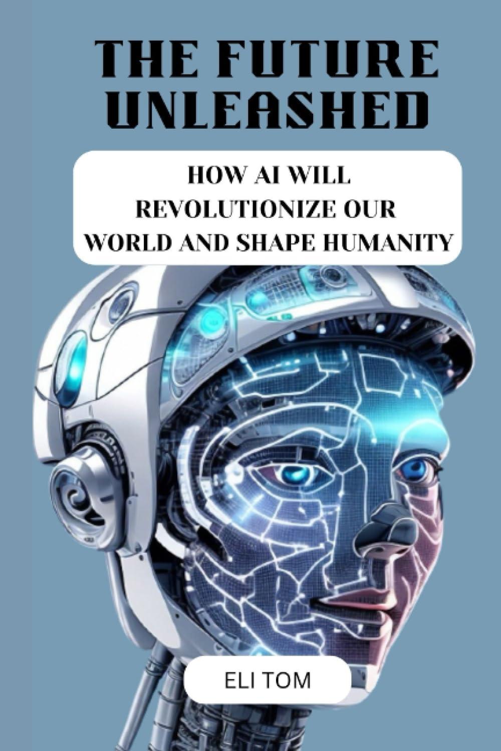 the future unleashed how ai will revolutionize our world and shape humanity 1st edition eli tom b0c7jd3gw6,