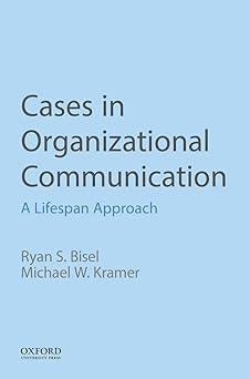 cases in organizational communication a lifespan approach 1st edition ryan s. bisel, michael w. kramer