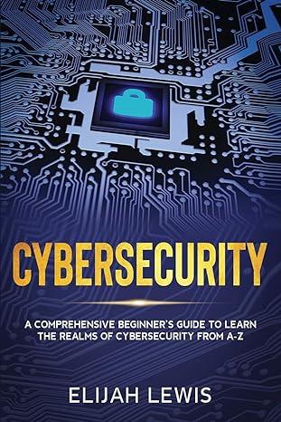 cybersecurity a comprehensive beginner's guide to learn the realms of cybersecurity from a-z 1st edition