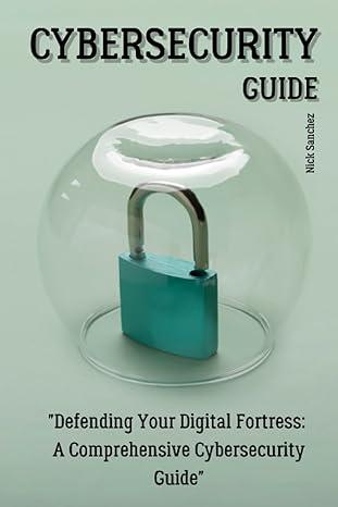 cybersecurity guide defending your digital fortress a comprehensive cybersecurity guide 1st edition nick