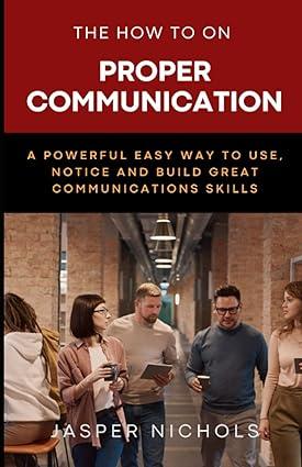 the how to on proper communication a powerful easy way to use notice and build great communication skills 1st