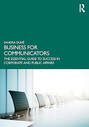 business for communicators the essential guide to success in corporate and public affairs 1st edition sandra
