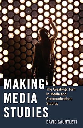 making media studies the creativity turn in media and communications studies 1st edition david gauntlett