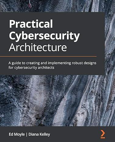 practical cybersecurity architecture a guide to creating and implementing robust designs for cybersecurity