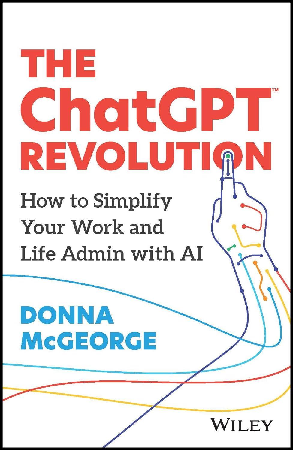 the chatgpt revolution how to simplify your work and life admin with ai 1st edition donna mcgeorge