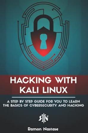 hacking with kali linux a step by step guide for you to learn the basics of cybersecurity and hacking 1st
