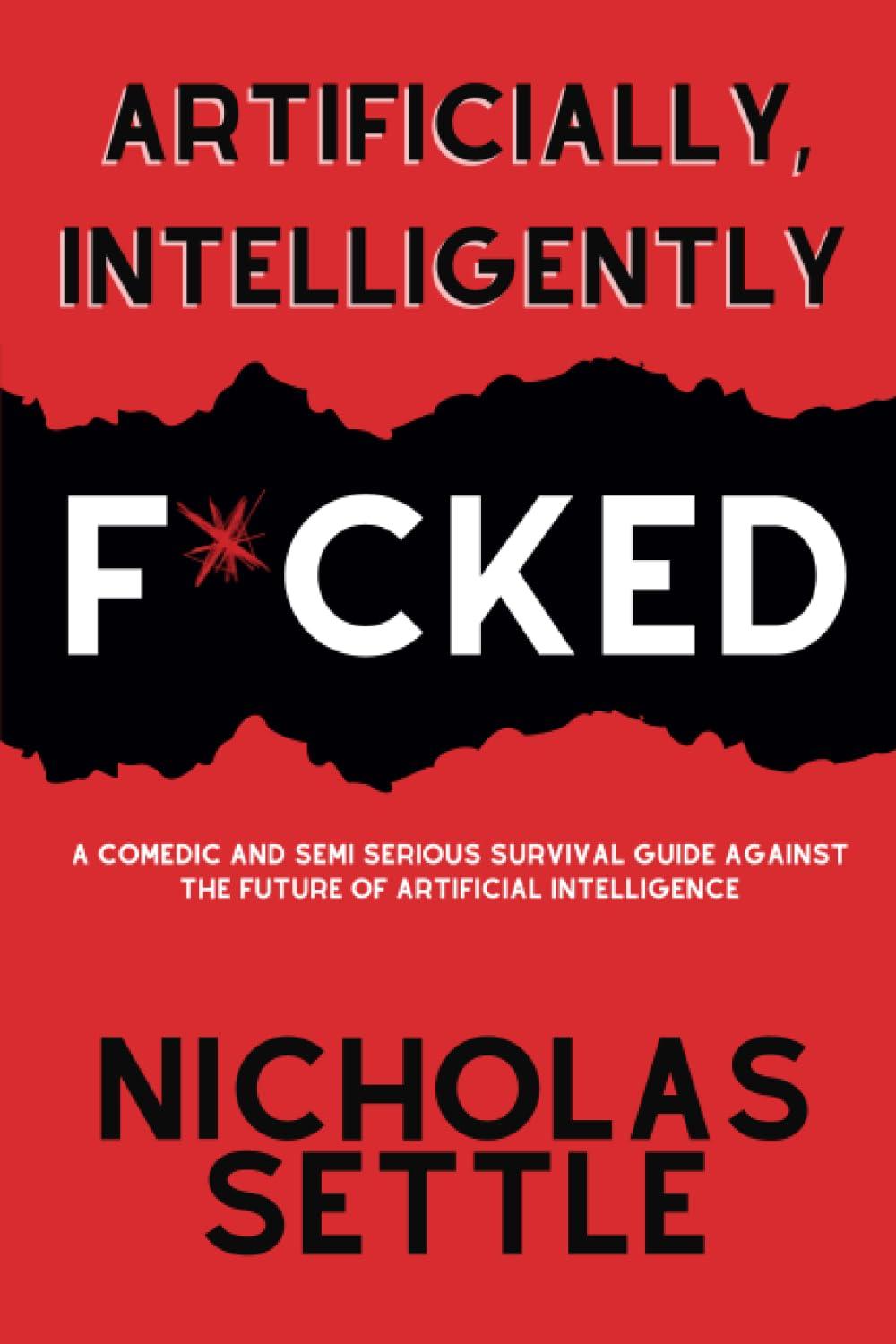 Artificially Intelligently F*cked A Comedic And Semi Serious Survival Guide Against The Future Of Artificial Intelligence