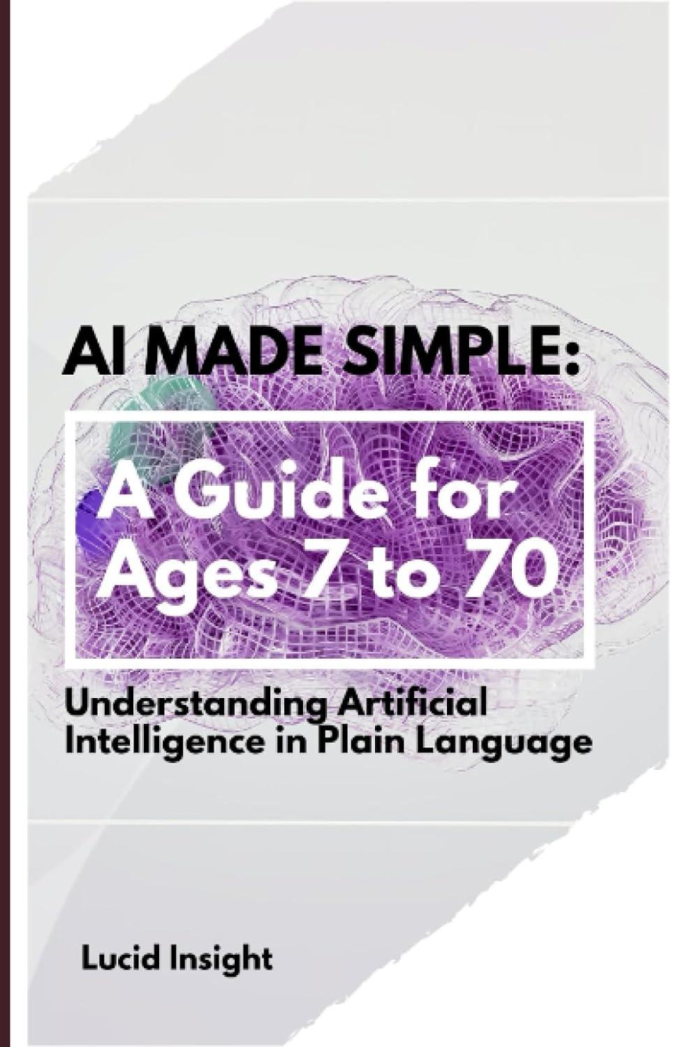 ai made simple a guide for ages 7 to 70 understanding artificial intelligence in plain language 1st edition