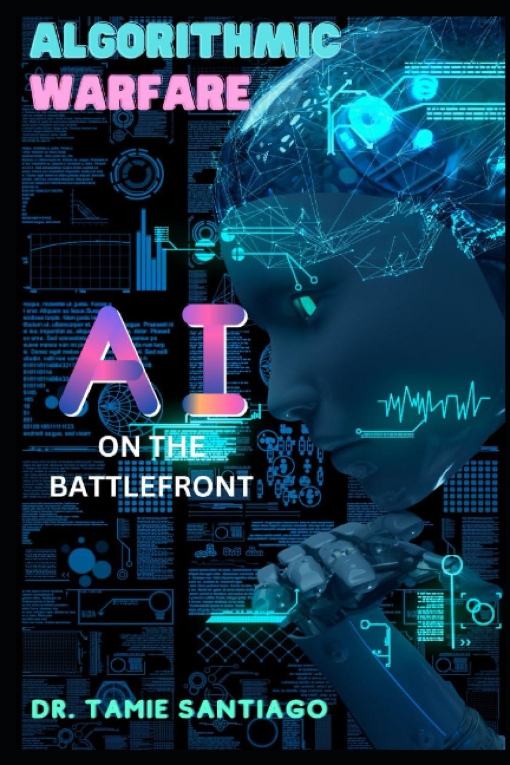 algorithmic warfare  ai on the battlefront 1st edition dr. tamie santiago b0cg89gxqy, 979-8858435419