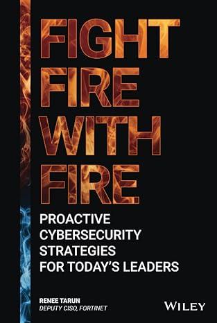 fight fire with fire proactive cybersecurity strategies for todays leaders 1st edition renee tarun