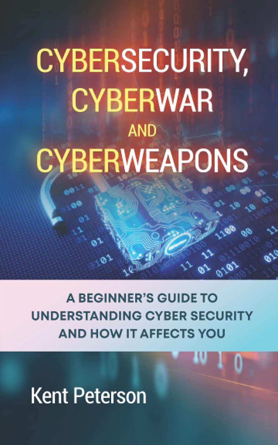 cybersecurity cyberwar and cyberweapon a beginners guide to understanding cyber security and how it affects