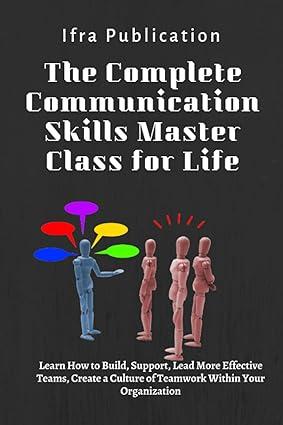 the complete communication skills master class for life learn how to build support lead more effective teams