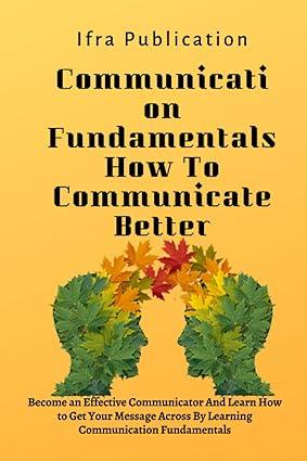communication fundamentals how to communicate better become an effective communicator and learn how to get