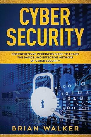 cyber security comprehensive beginners guide to learn the basics and effective methods of cyber security 1st