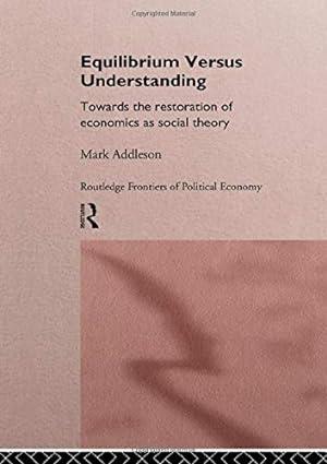 equilibrium versus understanding towards the rehumanizing of economics within social theory 1st edition mark