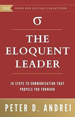 the eloquent leader 10 proven steps to communication that propels you forward 1st edition peter daniel andrei