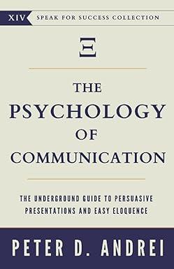 the psychology of communication the underground guide to persuasive presentations and easy eloquence 1st
