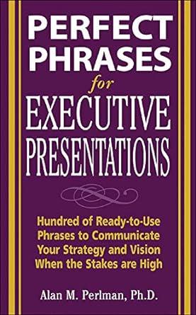 perfect phrases for executive presentations hundreds of ready to use phrases to use to communicate your
