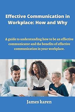 effective communication in workplace how and why a guide to understanding how to be an effective communicator