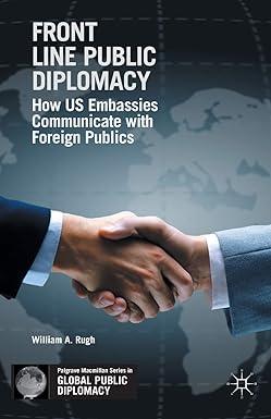 front line public diplomacy how us embassies communicate with foreign publics 1st edition w. rugh 113758937x,