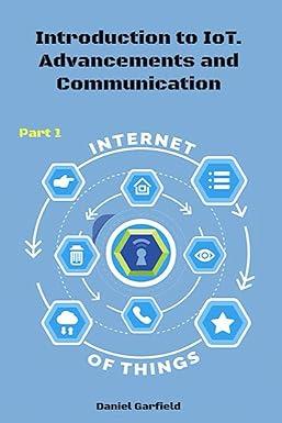 introduction to iot advancements and communication internet of things part 1 1st edition daniel garfield