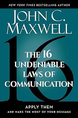 the 16 undeniable laws of communication apply them and make the most of your message 1st edition john c.