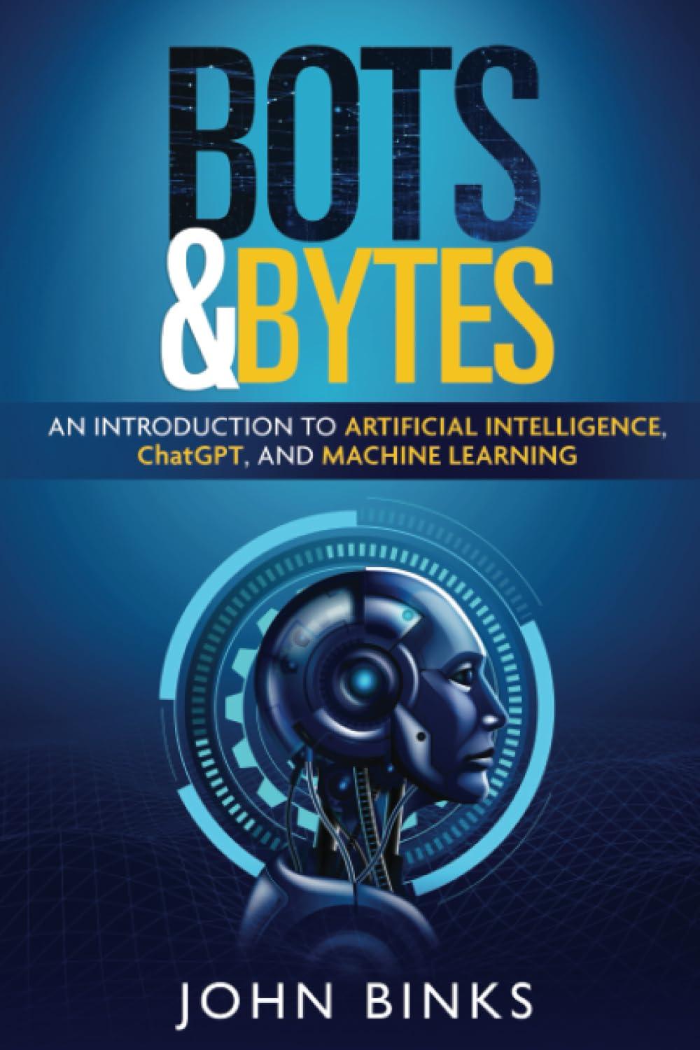 bots and bytes an introduction to artificial intelligence chatgpt and machine learning 1st edition john binks