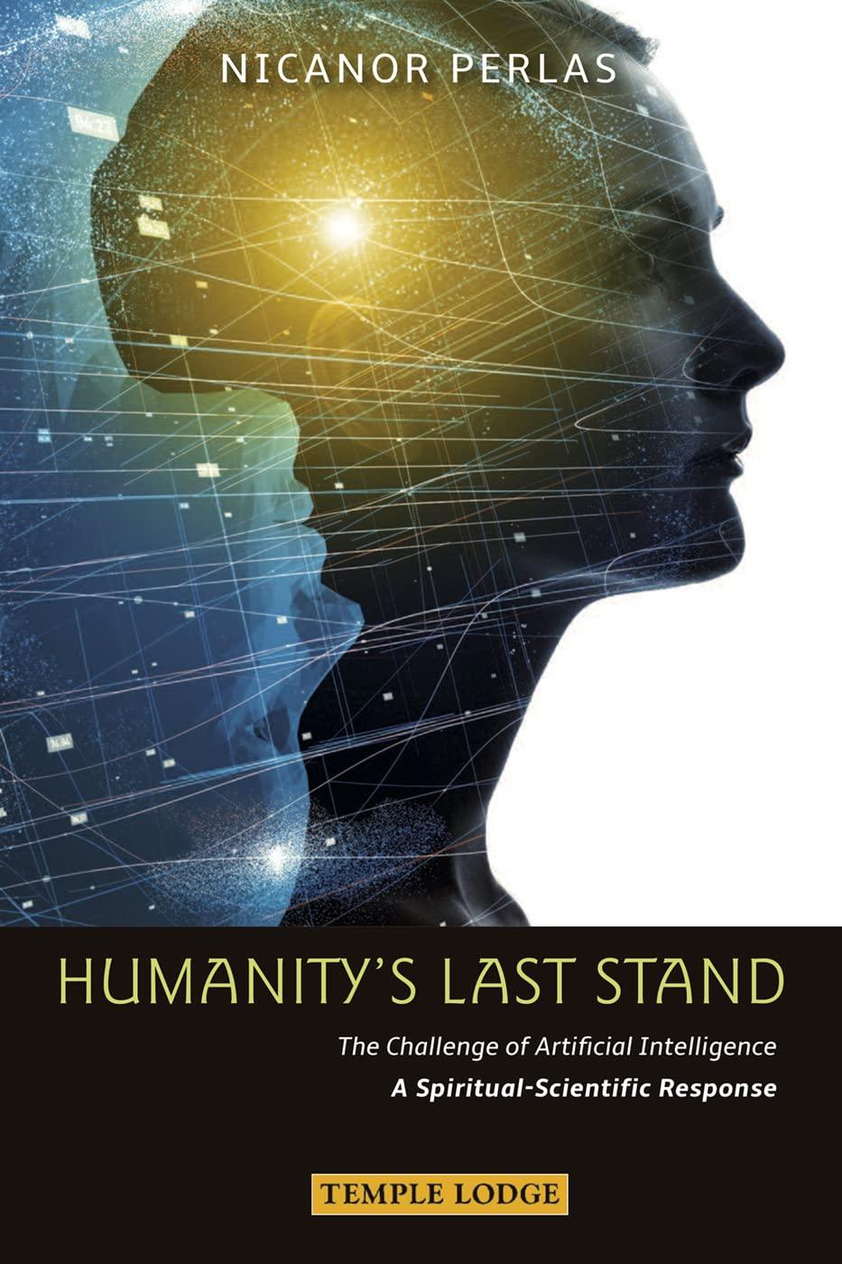 humanity's last stand the challenge of artificial intelligence a spiritual scientific response 1st edition