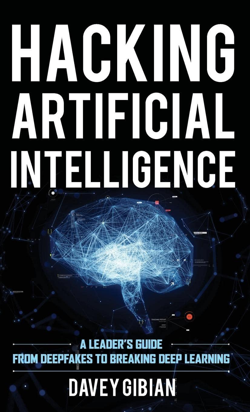 hacking artificial intelligence a leaders guide from deepfakes to breaking deep learning 1st edition davey
