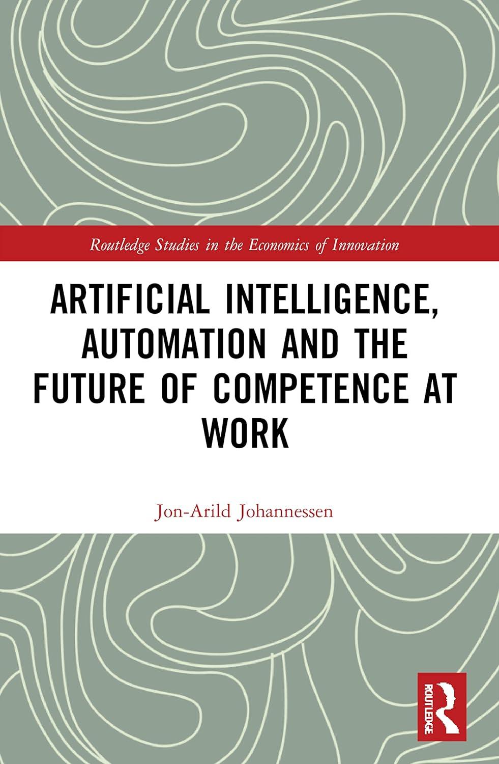 artificial intelligence automation and the future of competence at work 1st edition jon-arild johannessen