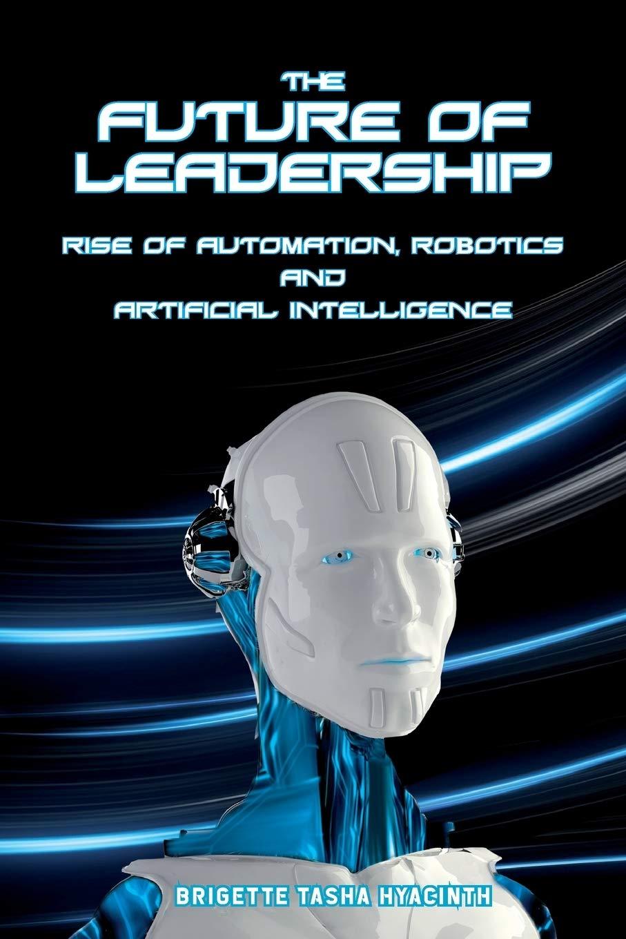 the future of leadership rise of automation robotics and artificial intelligence 1st edition brigette tasha