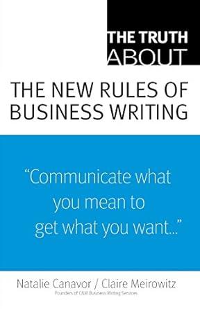 the truth about the new rules of business writing communication what you mean to get what you want 1st