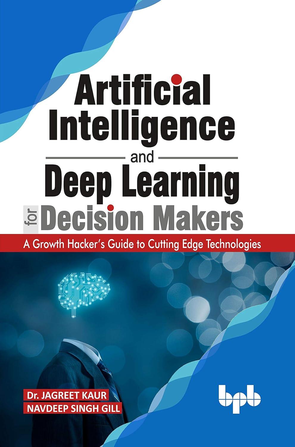 artificial intelligence and deep learning for decision makers 1st edition dr. jagreet kaur , navdeep singh