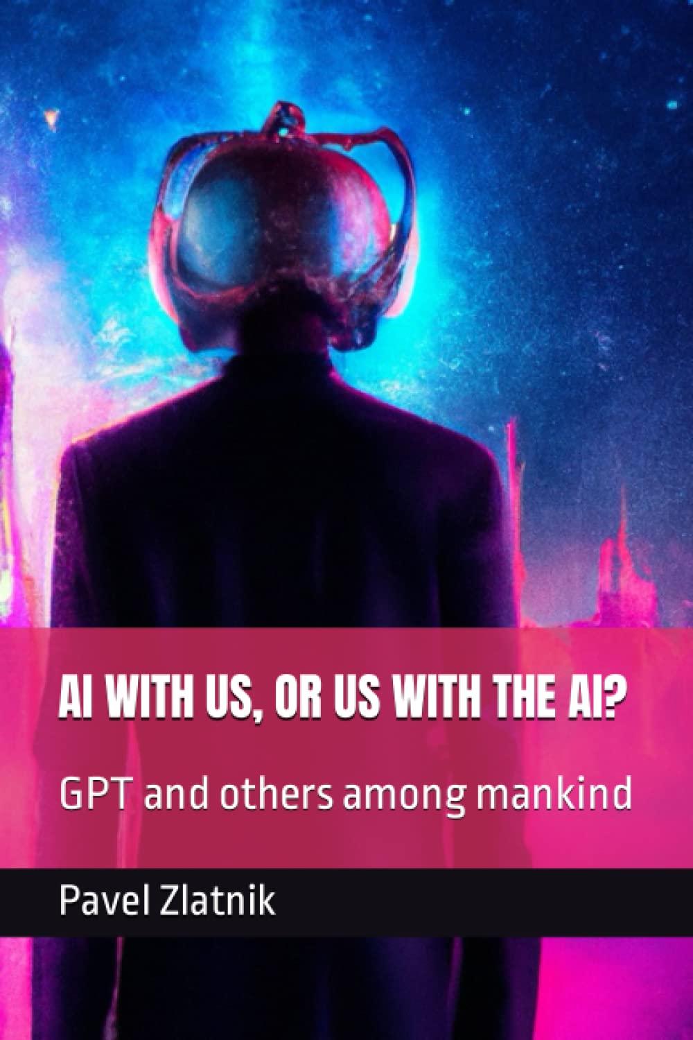 ai with us or us with the ai gpt and others among mankind 1st edition pavel zlatnik b0bzfgfly7, 979-8388547125