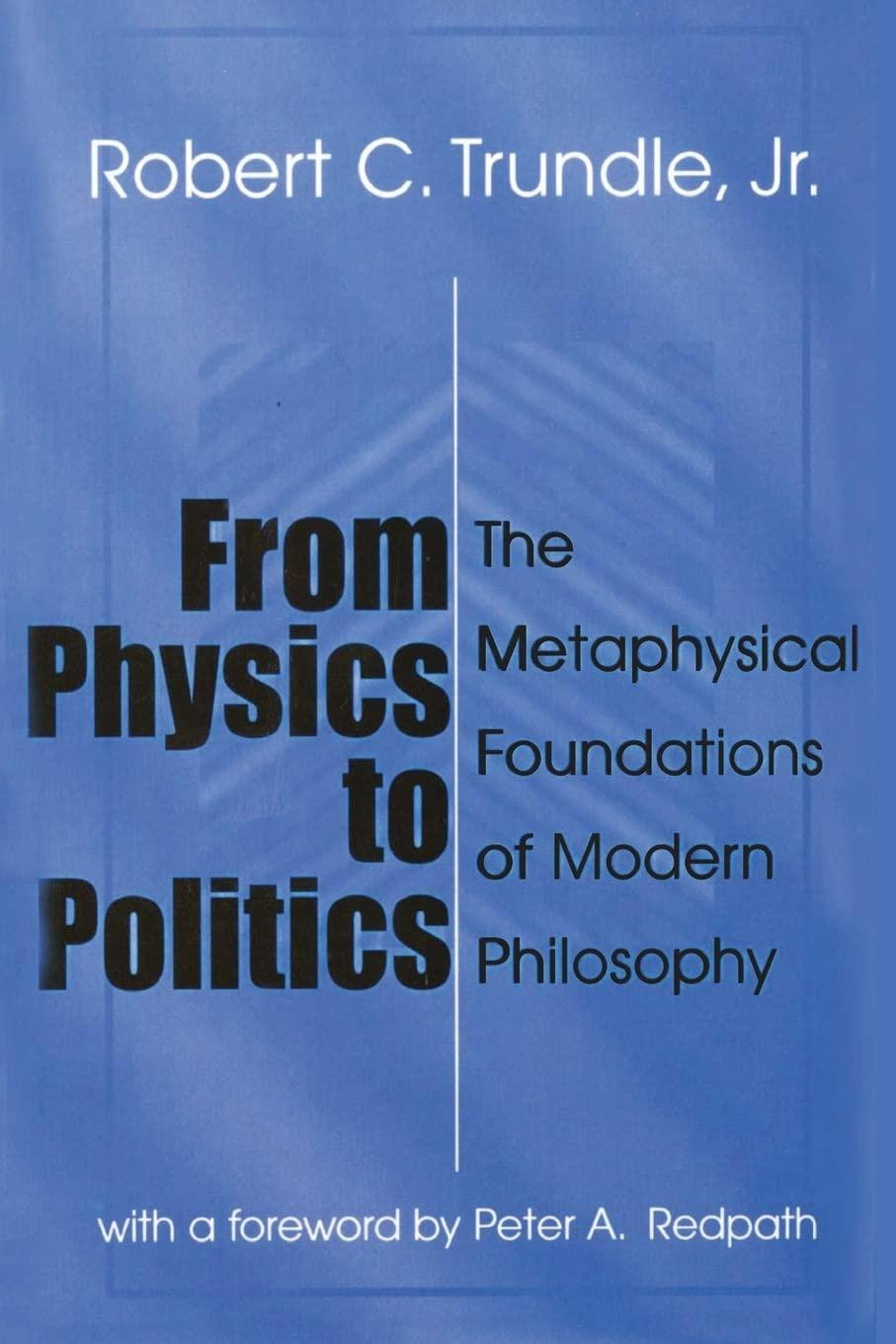 from physics to politics the metaphysical foundations of modern philosophy 2nd edition robert trundle