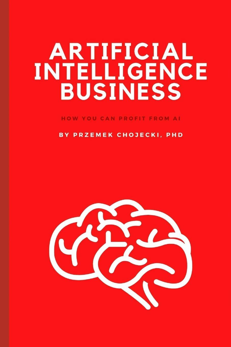 artificial intelligence business how you can profit from ai 1st edition przemek chojecki b089twrzys,