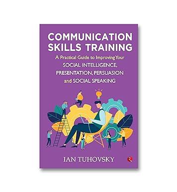 communication skills training a practical guide to improving your social intelligence presentation persuasion