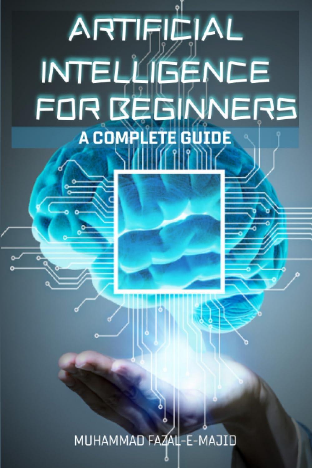 artificial intelligence for beginners a complete guide 1st edition muhammad fazal-e-majid b0cfd9grtk,
